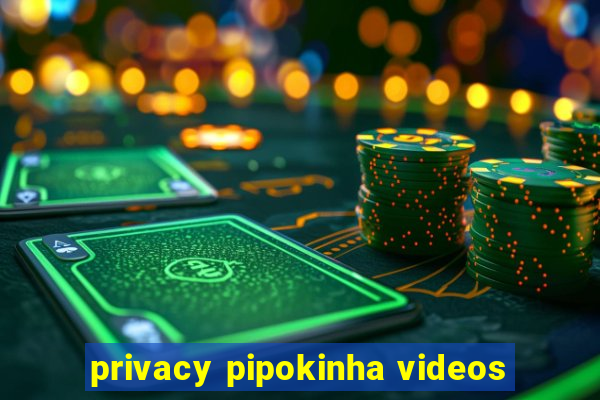 privacy pipokinha videos